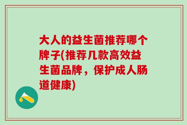 大人的益生菌推荐哪个牌子(推荐几款高效益生菌品牌，保护成人肠道健康)
