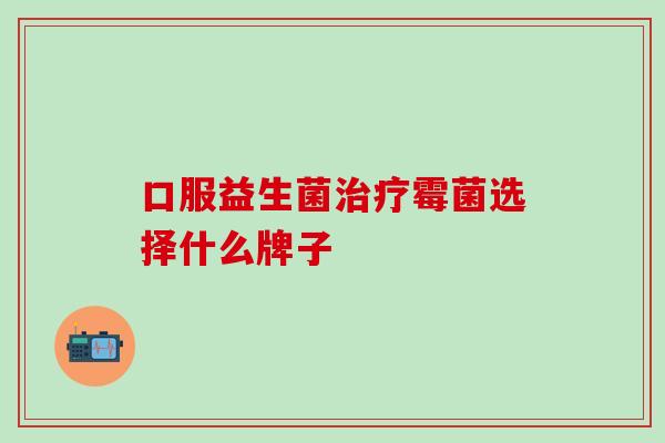 口服益生菌治疗霉菌选择什么牌子