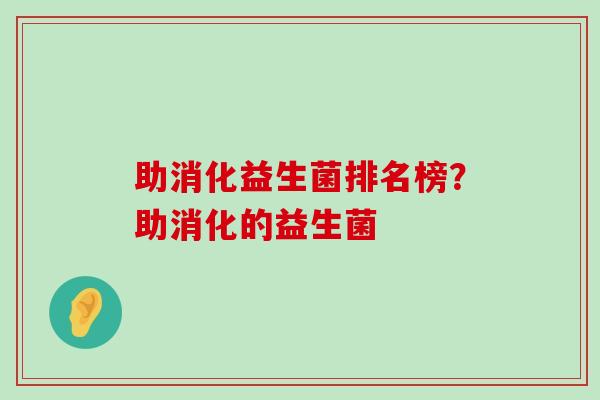 助消化益生菌排名榜？助消化的益生菌