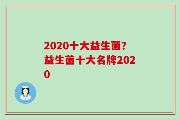 2020十大益生菌？益生菌十大名牌2020