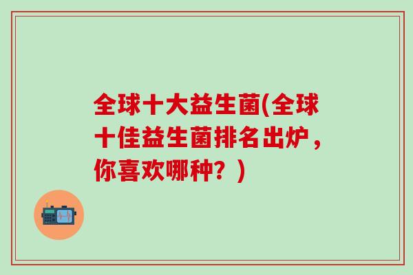 全球十大益生菌(全球十佳益生菌排名出炉，你喜欢哪种？)