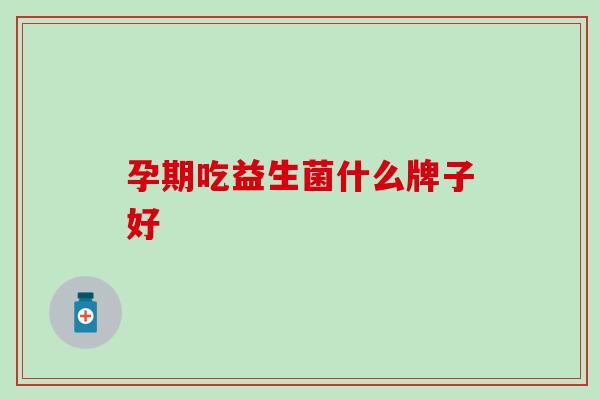孕期吃益生菌什么牌子好