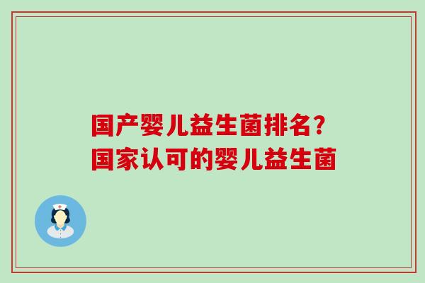国产婴儿益生菌排名？国家认可的婴儿益生菌