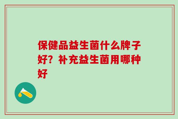 保健品益生菌什么牌子好？补充益生菌用哪种好