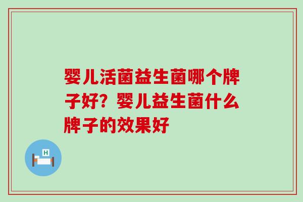 婴儿活菌益生菌哪个牌子好？婴儿益生菌什么牌子的效果好