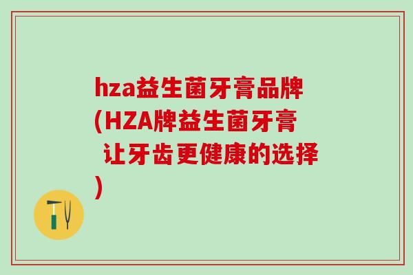 hza益生菌牙膏品牌(HZA牌益生菌牙膏 让牙齿更健康的选择)