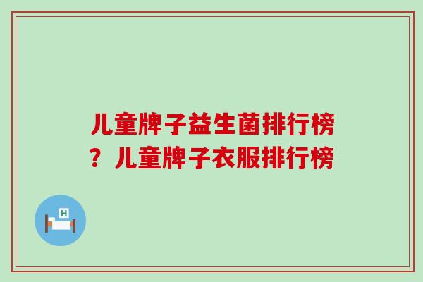 儿童牌子益生菌排行榜?儿童牌子衣服排行榜 儿童牌子益生菌排行榜?儿童牌子衣服排行榜