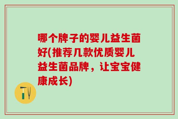 哪个牌子的婴儿益生菌好(推荐几款优质婴儿益生菌品牌，让宝宝健康成长)
