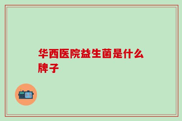 华西医院益生菌是什么牌子