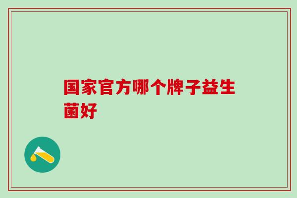国家官方哪个牌子益生菌好