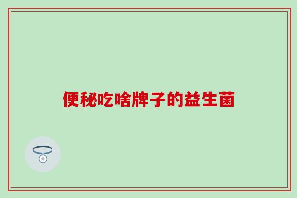 便秘吃啥牌子的益生菌