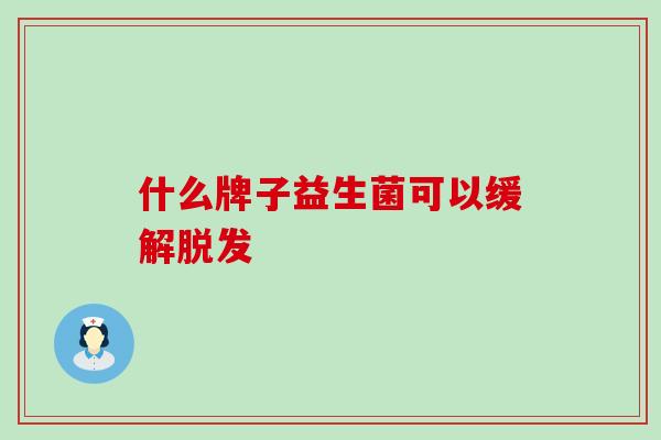 什么牌子益生菌可以缓解脱发