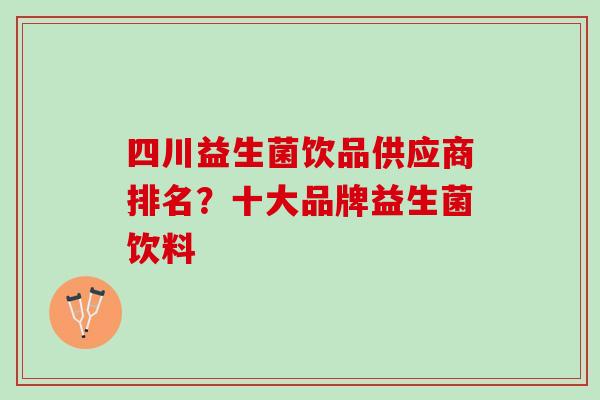 四川益生菌饮品供应商排名？十大品牌益生菌饮料