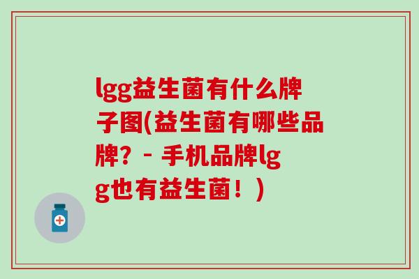 lgg益生菌有什么牌子图(益生菌有哪些品牌？- 手机品牌lgg也有益生菌！)