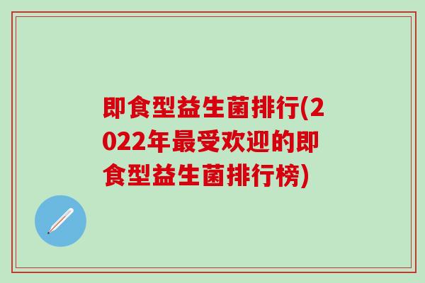 即食型益生菌排行(2022年最受欢迎的即食型益生菌排行榜)