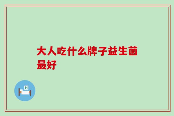 大人吃什么牌子益生菌最好
