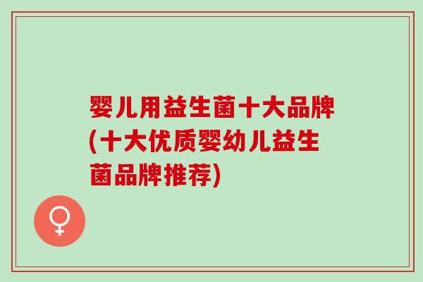婴儿用益生菌十大品牌(十大优质婴幼儿益生菌品牌推荐)