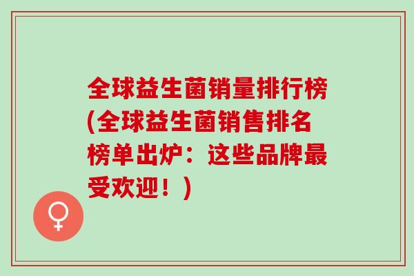 全球益生菌销量排行榜(全球益生菌销售排名榜单出炉：这些品牌最受欢迎！)