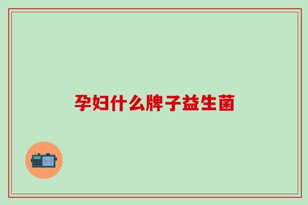 孕妇什么牌子益生菌