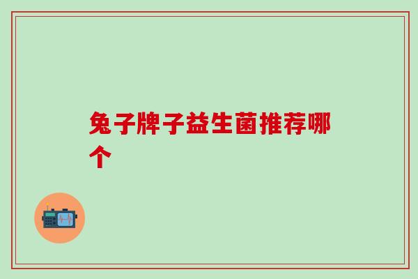 兔子牌子益生菌推荐哪个