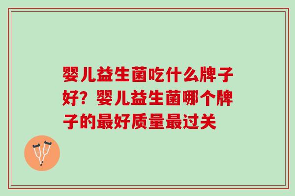 婴儿益生菌吃什么牌子好？婴儿益生菌哪个牌子的最好质量最过关