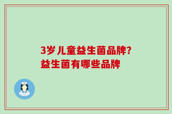 3岁儿童益生菌品牌？益生菌有哪些品牌