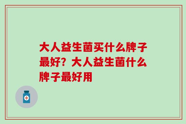 大人益生菌买什么牌子最好？大人益生菌什么牌子最好用