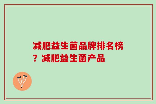 减肥益生菌品牌排名榜？减肥益生菌产品