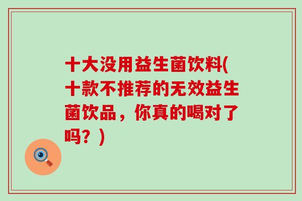 十大没用益生菌饮料(十款不推荐的无效益生菌饮品，你真的喝对了吗？)