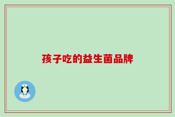 孩子吃的益生菌品牌