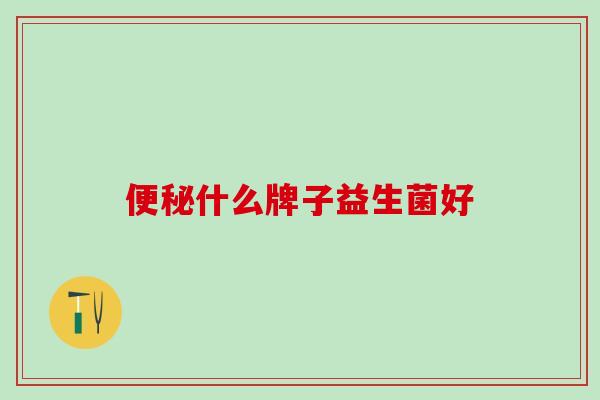 便秘什么牌子益生菌好