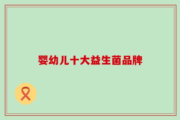 婴幼儿十大益生菌品牌