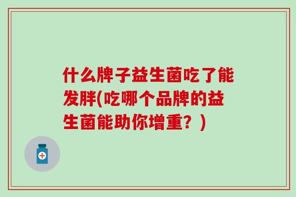 什么牌子益生菌吃了能发胖(吃哪个品牌的益生菌能助你增重？)