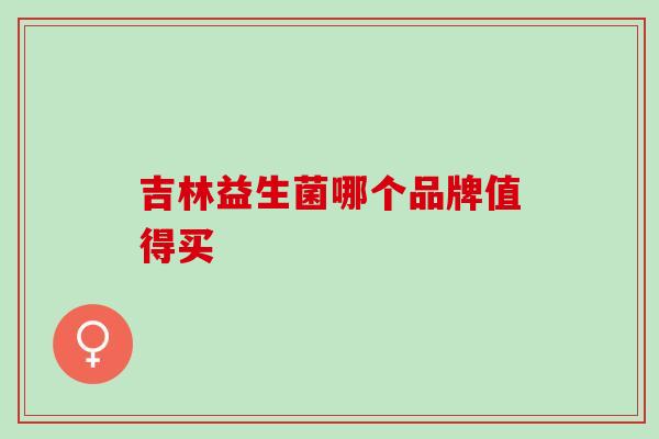 吉林益生菌哪个品牌值得买