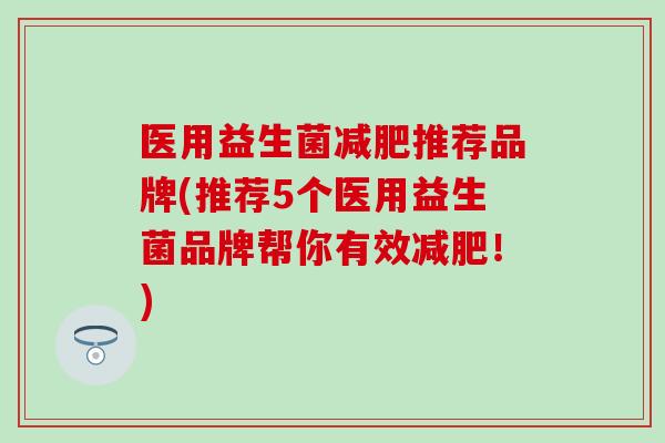 医用益生菌减肥推荐品牌(推荐5个医用益生菌品牌帮你有效减肥！)