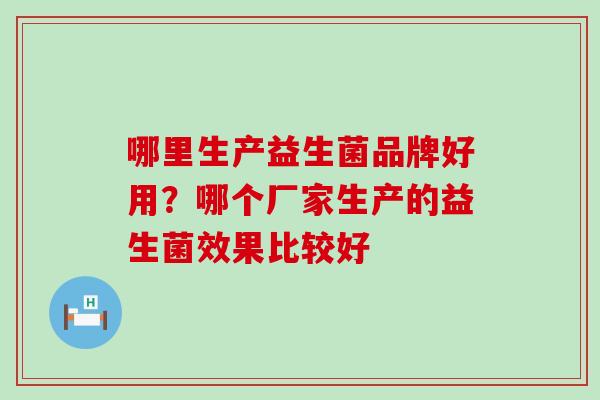 哪里生产益生菌品牌好用？哪个厂家生产的益生菌效果比较好