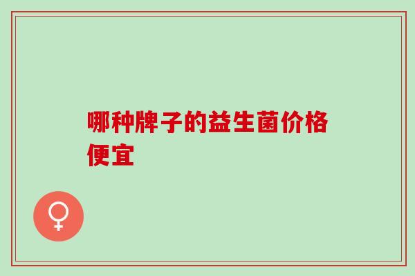 哪种牌子的益生菌价格便宜