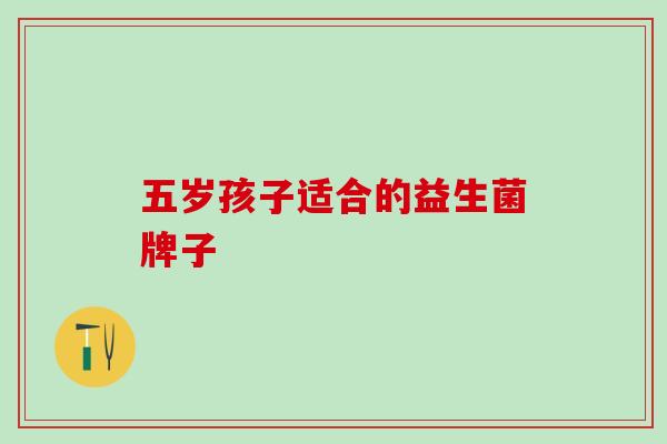 五岁孩子适合的益生菌牌子