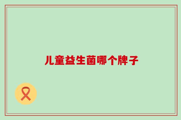 儿童益生菌哪个牌子