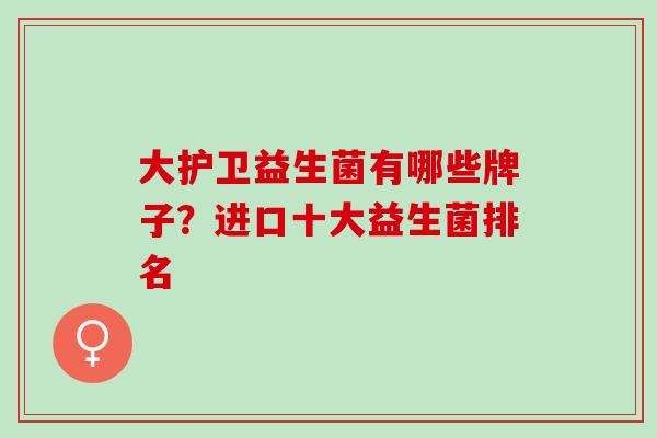 大护卫益生菌有哪些牌子？进口十大益生菌排名