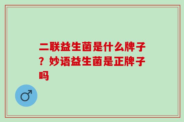 二联益生菌是什么牌子？妙语益生菌是正牌子吗