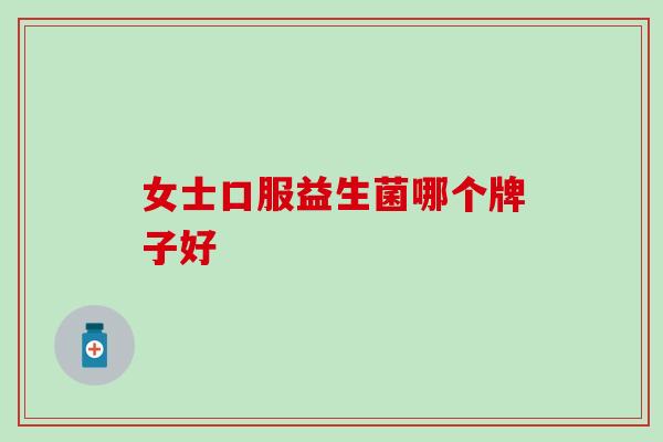 女士口服益生菌哪个牌子好