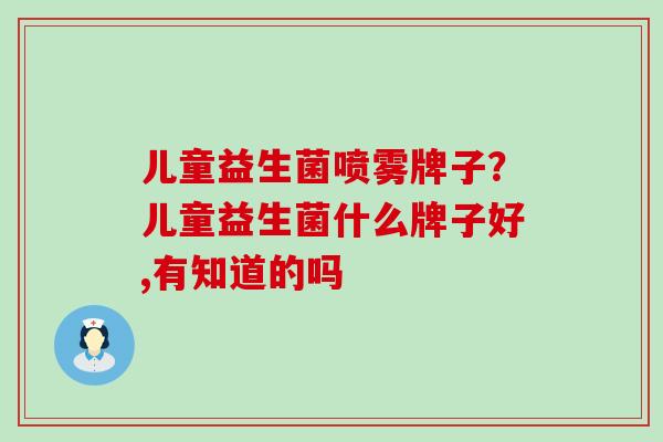 儿童益生菌喷雾牌子？儿童益生菌什么牌子好,有知道的吗
