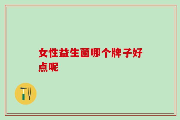 女性益生菌哪个牌子好点呢