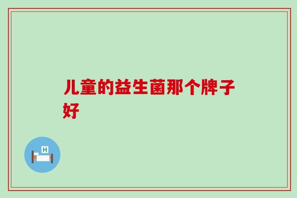 儿童的益生菌那个牌子好