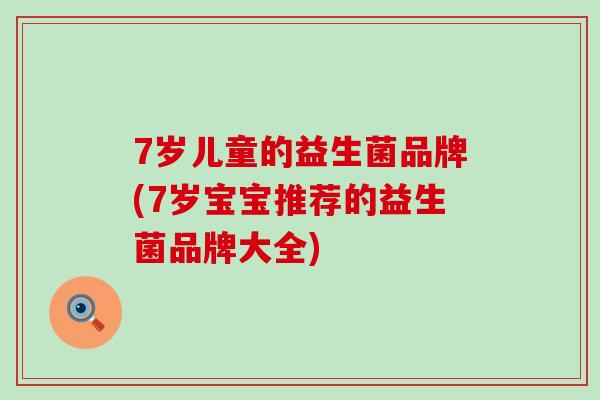 7岁儿童的益生菌品牌(7岁宝宝推荐的益生菌品牌大全) 7岁儿童的益生菌品牌(7岁宝宝推荐的益生菌品牌大全)