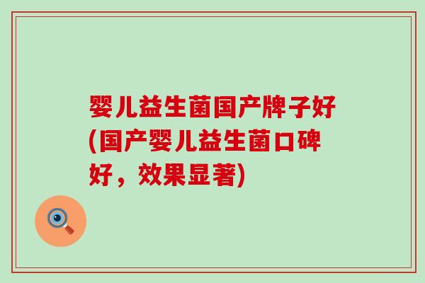 婴儿益生菌国产牌子好(国产婴儿益生菌口碑好，效果显著)