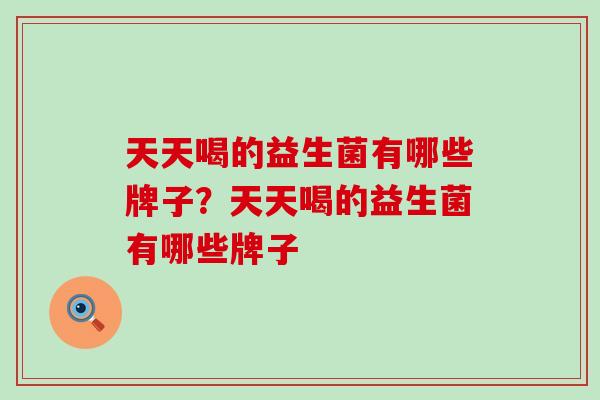 天天喝的益生菌有哪些牌子？天天喝的益生菌有哪些牌子