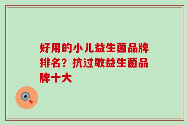 好用的小儿益生菌品牌排名?抗益生菌品牌十大 好用的小儿益生菌品牌排名?抗益生菌品牌十大