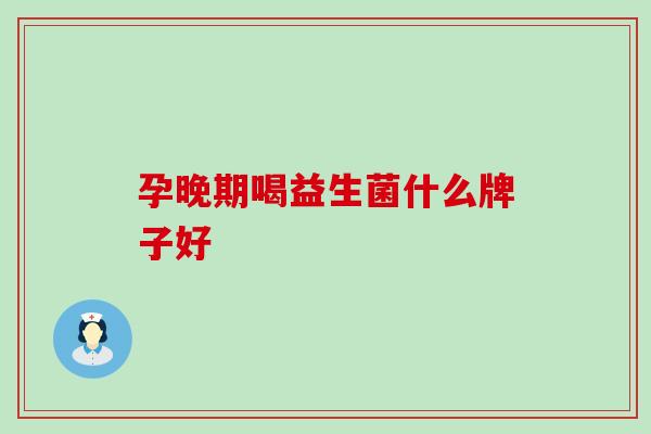 孕晚期喝益生菌什么牌子好